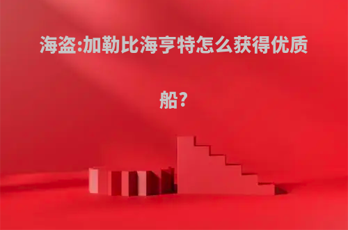 海盗:加勒比海亨特怎么获得优质船?