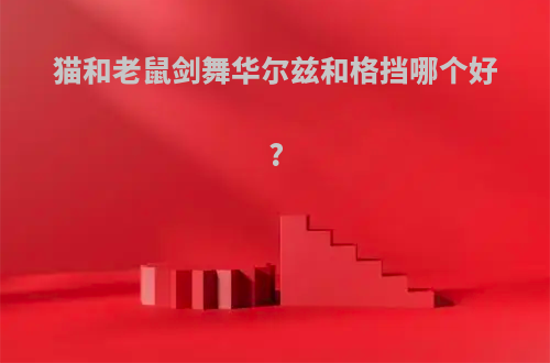 猫和老鼠剑舞华尔兹和格挡哪个好?
