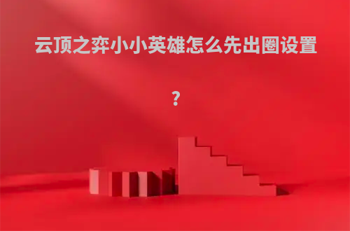云顶之弈小小英雄怎么先出圈设置?