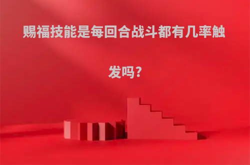 赐福技能是每回合战斗都有几率触发吗?