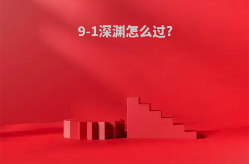 9-1深渊怎么过?