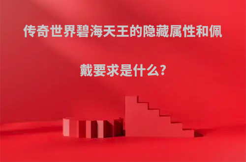 传奇世界碧海天王的隐藏属性和佩戴要求是什么?