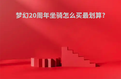 梦幻20周年坐骑怎么买最划算?