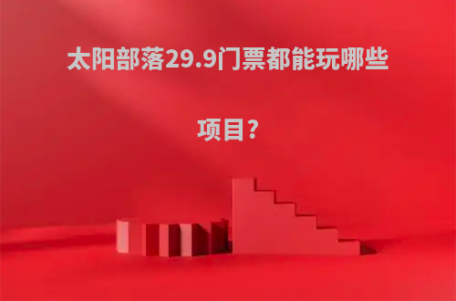 太阳部落29.9门票都能玩哪些项目?