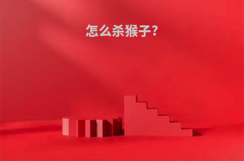 怎么杀猴子?