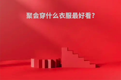 聚会穿什么衣服最好看?