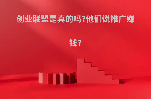 创业联盟是真的吗?他们说推广赚钱?
