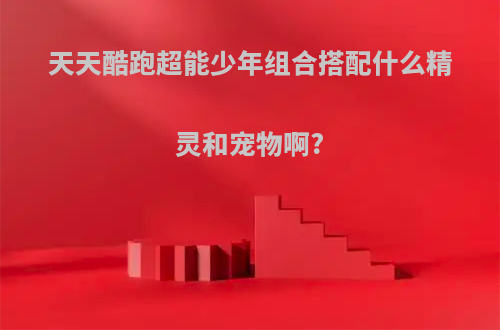 天天酷跑超能少年组合搭配什么精灵和宠物啊?
