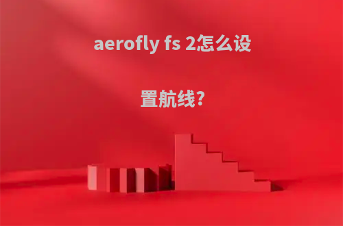aerofly fs 2怎么设置航线?