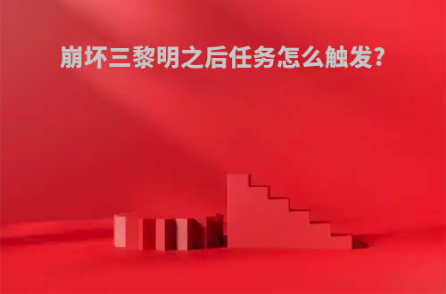 崩坏三黎明之后任务怎么触发?