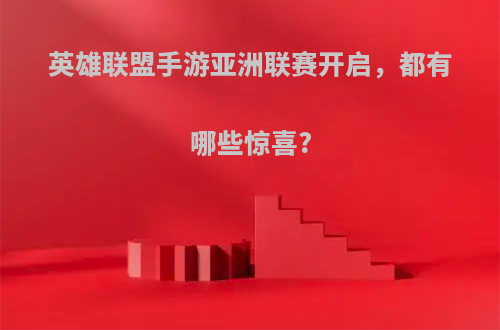 英雄联盟手游亚洲联赛开启，都有哪些惊喜?
