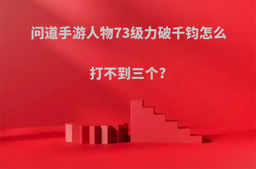 问道手游人物73级力破千钧怎么打不到三个?