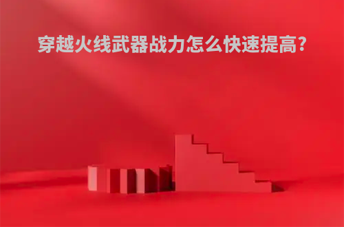 穿越火线武器战力怎么快速提高?