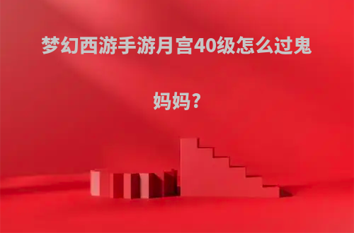 梦幻西游手游月宫40级怎么过鬼妈妈?