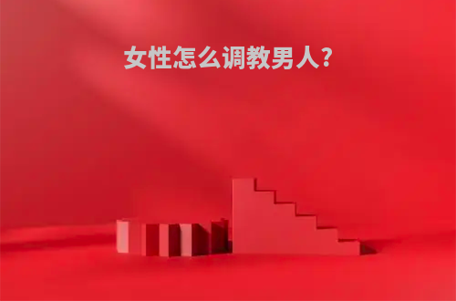 女性怎么调教男人?