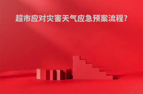 超市应对灾害天气应急预案流程?
