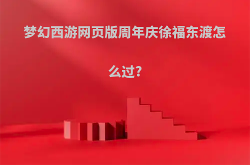 梦幻西游网页版周年庆徐福东渡怎么过?