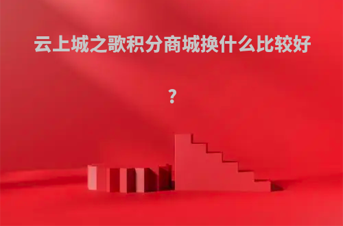 云上城之歌积分商城换什么比较好?