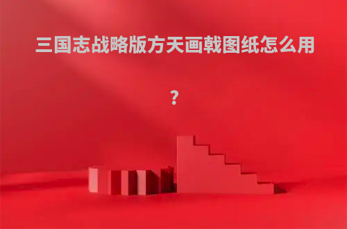 三国志战略版方天画戟图纸怎么用?