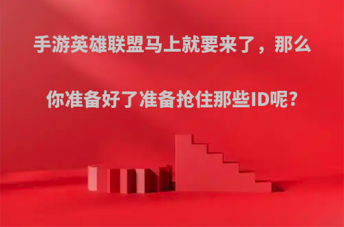 手游英雄联盟马上就要来了，那么你准备好了准备抢住那些ID呢?