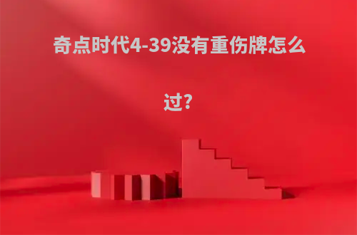 奇点时代4-39没有重伤牌怎么过?