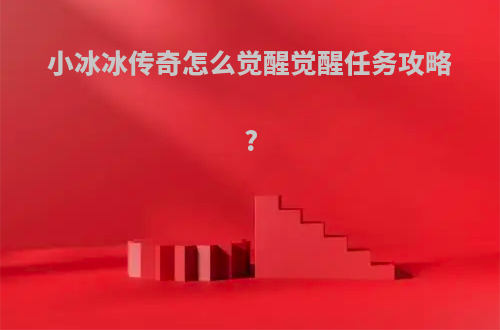 小冰冰传奇怎么觉醒觉醒任务攻略?