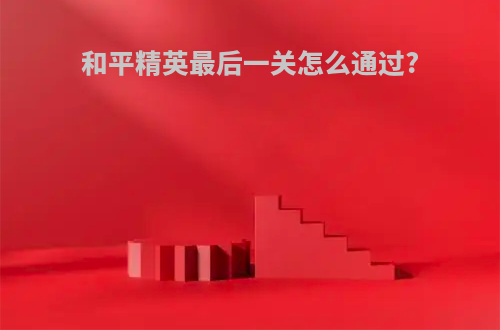 和平精英最后一关怎么通过?