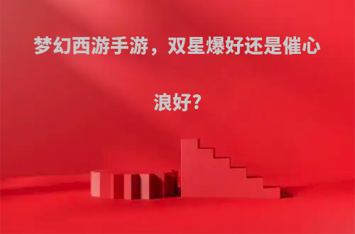 梦幻西游手游，双星爆好还是催心浪好?