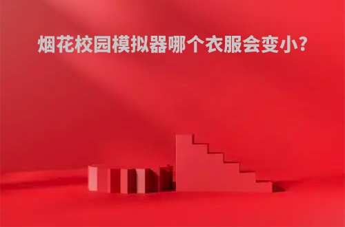 烟花校园模拟器哪个衣服会变小?
