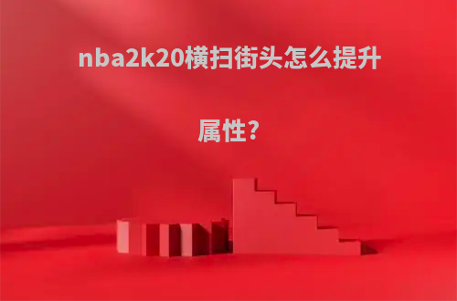 nba2k20横扫街头怎么提升属性?