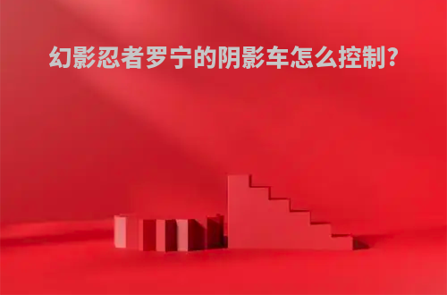 幻影忍者罗宁的阴影车怎么控制?