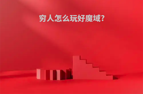 穷人怎么玩好魔域?