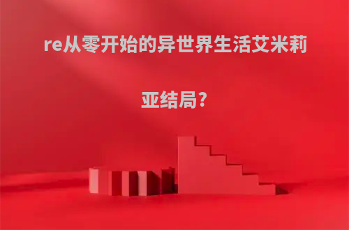 re从零开始的异世界生活艾米莉亚结局?