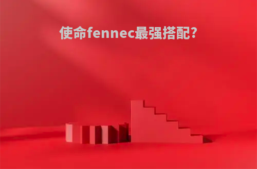 使命fennec最强搭配?