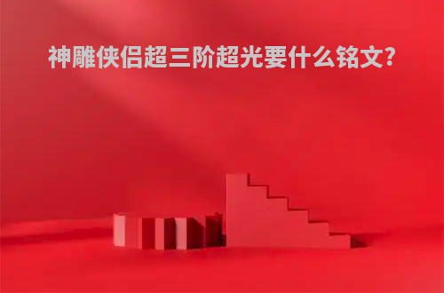 神雕侠侣超三阶超光要什么铭文?