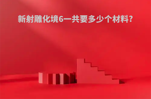 新射雕化境6一共要多少个材料?