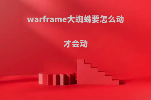 warframe大蜘蛛要怎么动才会动