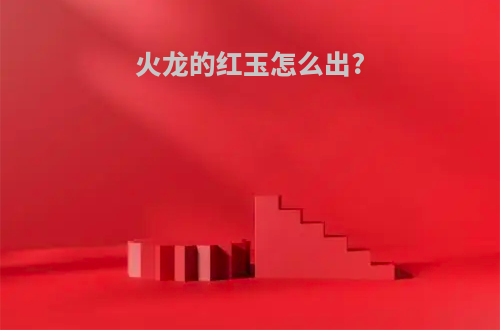 火龙的红玉怎么出?