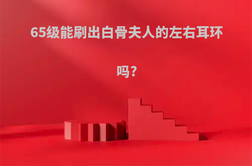 65级能刷出白骨夫人的左右耳环吗?