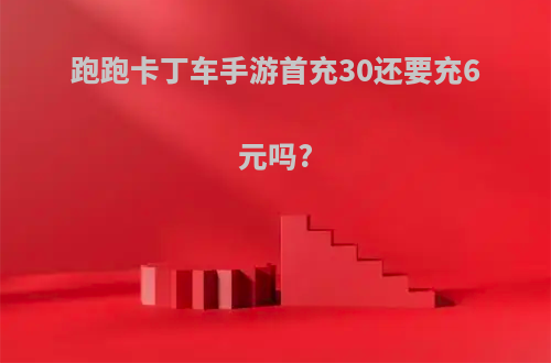 跑跑卡丁车手游首充30还要充6元吗?
