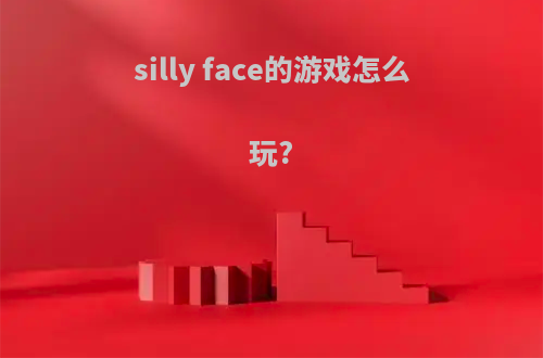 silly face的游戏怎么玩?