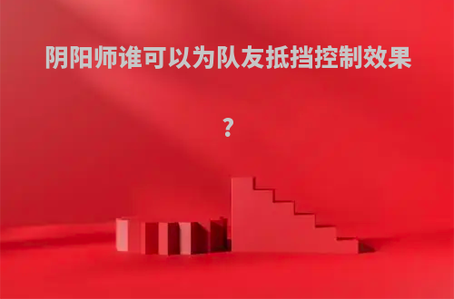 阴阳师谁可以为队友抵挡控制效果?