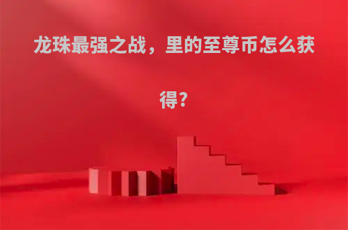 龙珠最强之战，里的至尊币怎么获得?