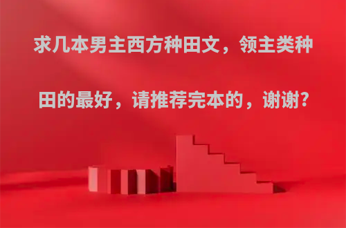求几本男主西方种田文，领主类种田的最好，请推荐完本的，谢谢?