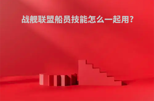 战舰联盟船员技能怎么一起用?