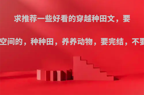 求推荐一些好看的穿越种田文，要带一个空间的，种种田，养养动物，要完结，不要BL的?