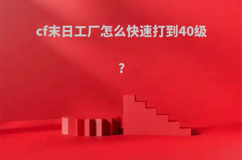 cf末日工厂怎么快速打到40级?