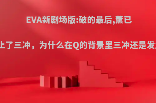 EVA新剧场版:破的最后,薰已经阻止了三冲，为什么在Q的背景里三冲还是发生了?