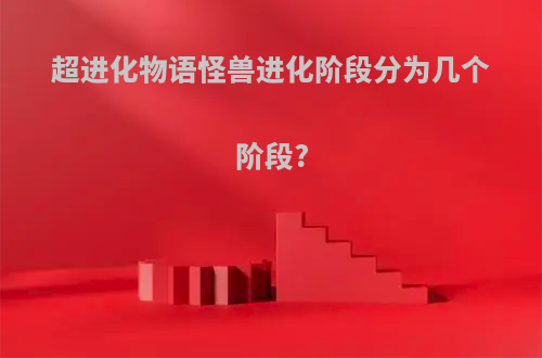 超进化物语怪兽进化阶段分为几个阶段?