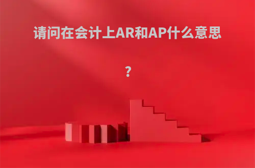 请问在会计上AR和AP什么意思?